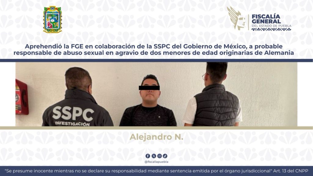 Aprehendió la FGE en colaboración con la SSPC del Gobierno de México a probable responsable de abuso sexual en agravio de dos menores de edad originarias de Alemania