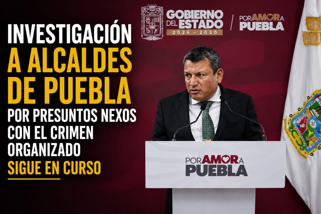 Investigación a alcaldes de Puebla por presuntos nexos con el crimen organizado sigue en curso