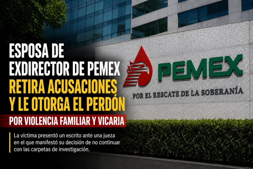 Esposa de exdirector de Pemex retira acusaciones y le otorga el perdón por violencia familiar y vicaria